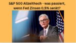 S&P 500 Allzeithoch was passiert Fed und Zinsen